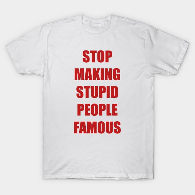 Stop Making Stupid People Famous T-Shirt by trentond